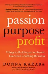 Passion, Purpose, Profit: 9 Keys to Building an Authentic Executive Coaching Business