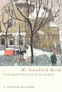 W. Stanford Reid: An Evangelical Calvinist in the Academy (McGill-Queen's Studies in the History of Religion, Series Two)