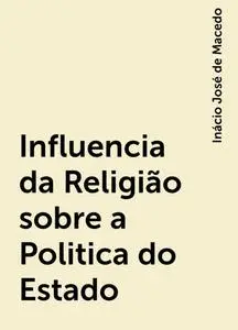 «Influencia da Religião sobre a Politica do Estado» by Inácio José de Macedo