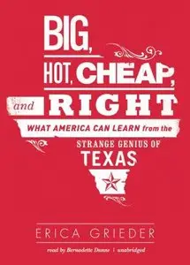 Big, Hot, Cheap, and Right: What America Can Learn from the Strange Genius of Texas (Audiobook)