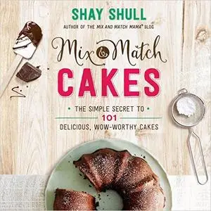 Mix-and-Match Cakes: The Simple Secret to 101 Delicious, Wow-Worthy Cakes (Repost)