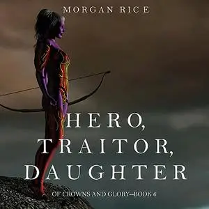 «Hero, Traitor, Daughter (Of Crowns and Glory. Book 6)» by Morgan Rice