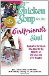 Chicken Soup for the Girlfriend's Soul: Celebrating the Friends Who Cheer Us Up, Cheer Us On and Make Our Lives Complete