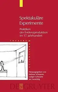 Theatrum Scientiarum, Band 3, Spektakuläre Experimente: Praktiken der Evidenzproduktion im 17. Jahrhundert