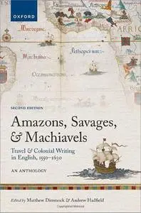 Amazons, Savages, and Machiavels: Travel and Colonial Writing in English, 1550-1630: An Anthology, 2nd Edition