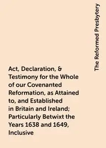 «Act, Declaration, & Testimony for the Whole of our Covenanted Reformation, as Attained to, and Established in Britain a