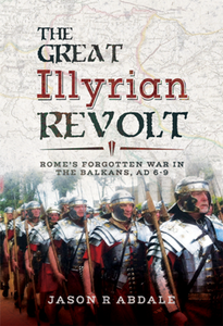 The Great Illyrian Revolt : Rome's Forgotten War in the Balkans, AD 6–9