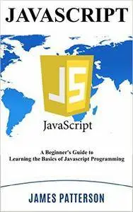 JavaScript: A Beginner's Guide to Learning the Basics of Javascript Programming!