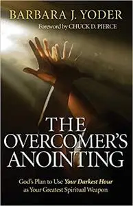 The Overcomer's Anointing: God's Plan to Use Your Darkest Hour as Your Greatest Spiritual Weapon