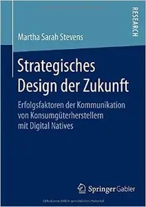Strategisches Design Der Zukunft: Erfolgsfaktoren Der Kommunikation Von Konsumguterherstellern Mit Digital Natives