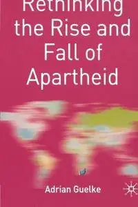 Rethinking the Rise and Fall of Apartheid: South Africa and World Politics (Rethinking World Politics)