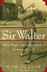 «Sir Walter: Walter Hagen and the Invention of Professional Golf» by Tom Clavin