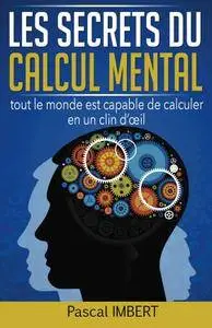 Les secrets du calcul mental: tout le monde est capable de calculer en un clin d'oeil