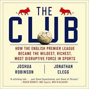 The Club: How the English Premier League Became the Wildest, Richest, Most Disruptive Force in Sports [Audiobook]