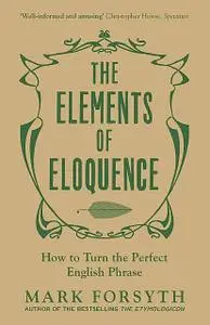 «The Elements of Eloquence: How to Turn the Perfect English Phrase» by Mark Forsyth