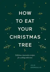 How to Eat Your Christmas Tree: Delicious, innovative recipes for cooking with trees
