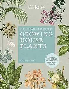 The Kew Gardener’s Guide to Growing House Plants: The art and science to grow your own house plants (Kew Experts)