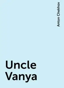«Uncle Vanya» by Anton Chekhov