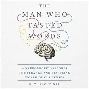 The Man Who Tasted Words: A Neurologist Explores the Strange and Startling World of Our Senses [Audiobook]