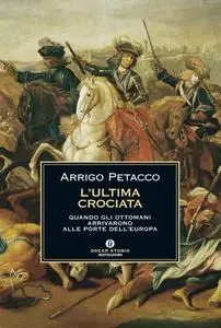 Arrigo Petacco - L'ultima crociata. Quando gli ottomani arrivarono alle porte dell'Europa