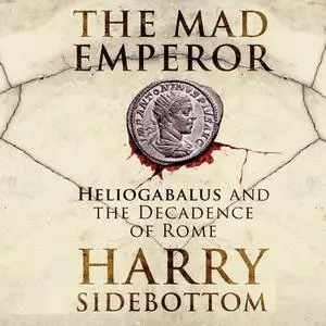 The Mad Emperor: Heliogabalus and the Decadence of Rome [Audiobook]