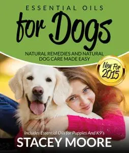 «Essential Oils for Dogs: Natural Remedies and Natural Dog Care Made Easy» by Stacey Moore