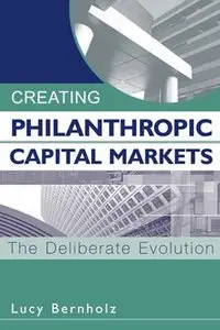 Creating Philanthropic Capital Markets: The Deliberate Evolution by Lucy Bernhol [Repost]