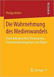 Die Wahrnehmung des Medienwandels: Eine Exploration ihrer Dimensionen, Entstehungsbedingungen und Folgen