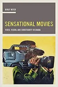 Sensational Movies: Video, Vision, and Christianity in Ghana (Volume 17)