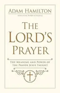 The Lord's Prayer: The Meaning and Power of the Prayer Jesus Taught