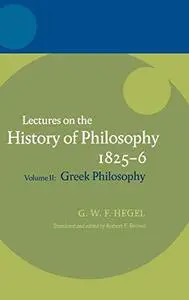 Lectures on the history of philosophy 1825-6 Volume II, Greek philosophy / Georg Wilhelm Friedrich Hegel ; edited by Robert F.