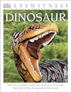 DK Eyewitness Books: Dinosaur: Enter the Incredible World of the Dinosaurs from How They Lived to their Disappe