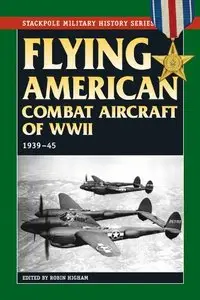 Flying American Combat Aircraft of World War II: Vol.1, 1939-45 (Stackpole Military History Series)