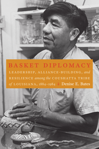 Basket Diplomacy : Leadership, Alliance-Building, and Resilience Among the Coushatta Tribe of Louisiana, 1884-1984