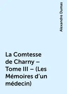 «La Comtesse de Charny – Tome III – (Les Mémoires d'un médecin)» by Alexandre Dumas