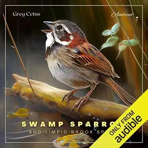 Swamp Sparrow and Limpid Brook Spring: Morning Birdsongs and Prominent Water Streams [Audiobook]