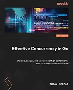 Effective Concurrency in Go: Develop, analyze, and troubleshoot high performance concurrent applications with ease