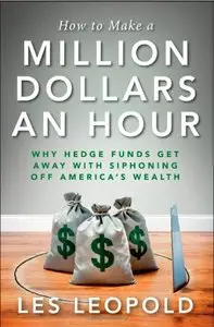 How to Make a Million Dollars an Hour: Why Hedge Funds Get Away with Siphoning Off America's Wealth 