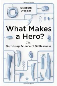 What Makes a Hero?: The Surprising Science of Selflessness