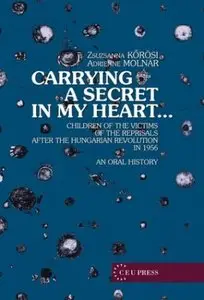 Carrying a Secret in My Heart: Children of Political Victims of the Revolution in Post-1956 Hungary