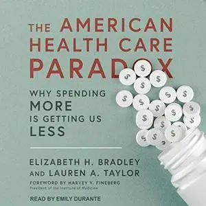 The American Health Care Paradox: Why Spending More Is Getting Us Less [Audiobook]