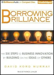 Borrowing Brilliance: The Six Steps to Business Innovation by Building on the Ideas of Others (Audiobook) (repost)