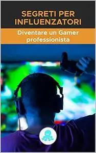 Segreti per influencer: diventare un Gamer professionista: Strategia, suggerimenti, trucchi