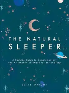 The Natural Sleeper: A Bedside Guide to Complementary and Alternative Solutions for Better Sleep