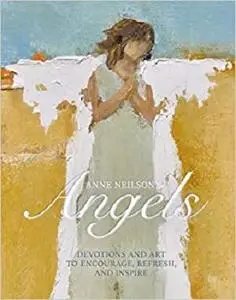 Anne Neilson's Angels: Devotions and Art to Encourage, Refresh, and Inspire