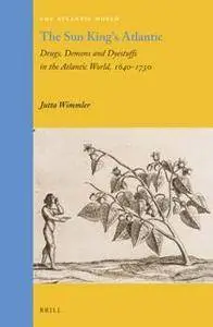 The Sun King's Atlantic : Drugs, Demons and Dyestuffs in the Atlantic World, 1640-1730