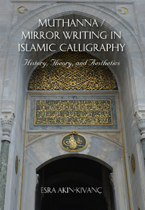 Muthanna / Mirror Writing in Islamic Calligraphy : History, Theory, and Aesthetics
