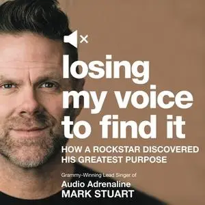 «Losing My Voice to Find It: How a Rockstar Discovered His Greatest Purpose» by Mark Stuart