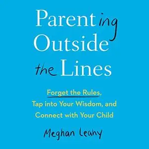 Parenting Outside the Lines: Forget the Rules, Tap into Your Wisdom, and Connect with Your Child [Audiobook]