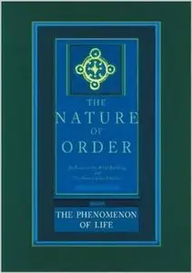 The Nature of Order: An Essay on the Art of Building and the Nature of the Universe, Book 1: The Phenomenon of Life (Repost)